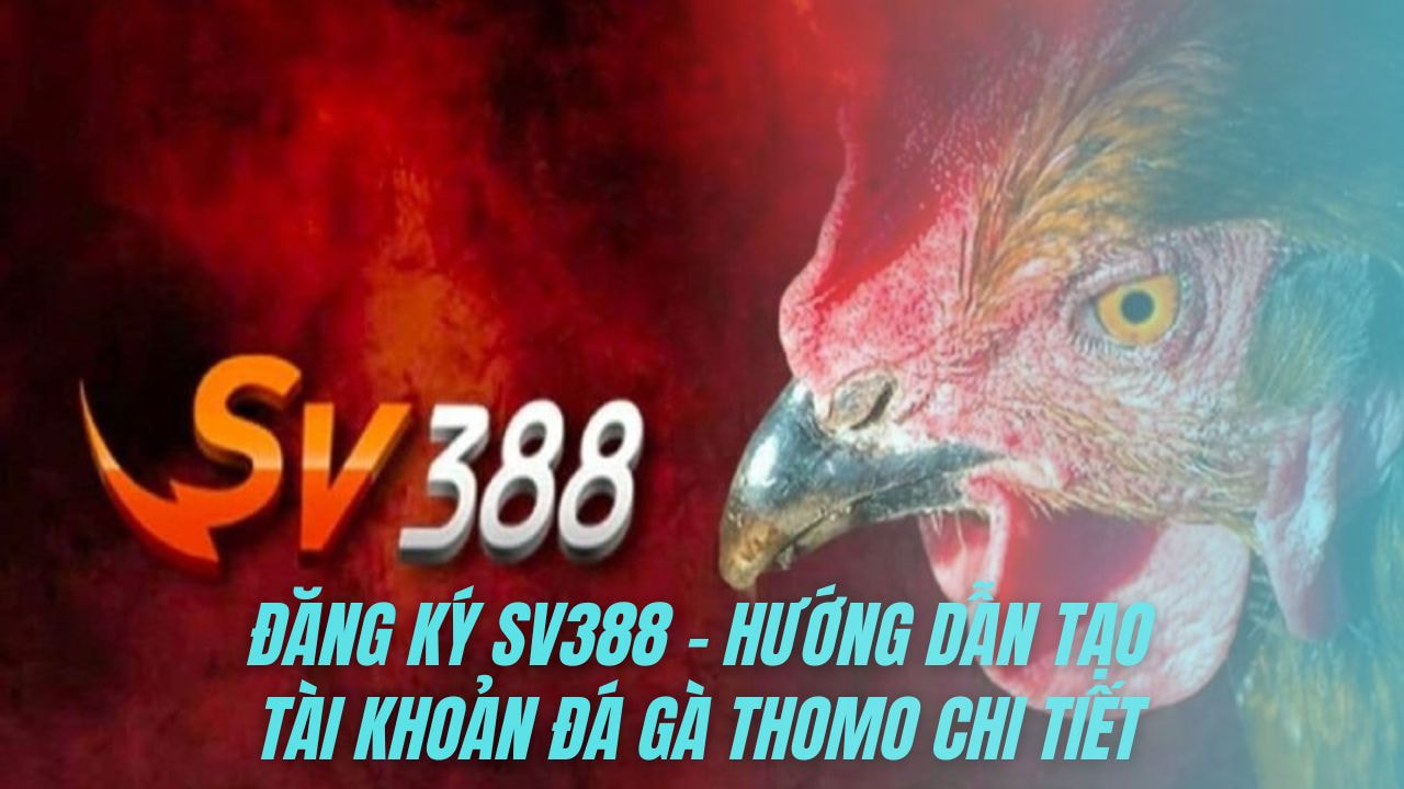 Đăng ký SV388 - Hướng dẫn tạo tài khoản đá gà Thomo chi tiết